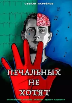 Печальных не хотят. Откровенная история болезни одного пациента