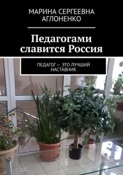 Педагогами славится Россия. Педагог – это лучший наставник