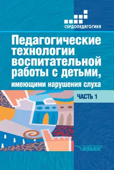 Педагогические технологии воспитательной работы с детьми, имеющими нарушения слуха. Часть 1