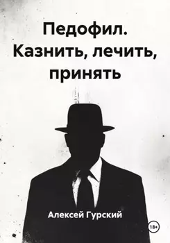 Педофил. Казнить, лечить, принять