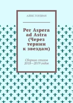 Per Aspera ad Astra (Через тернии к звездам). Сборник стихов 2018—2019 годов