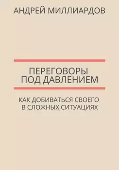 Переговоры под давлением. Как добиваться своего в сложных ситуациях