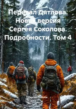 Перевал Дятлова. Новая версия Сергея Соколова. Подробности. Том 4
