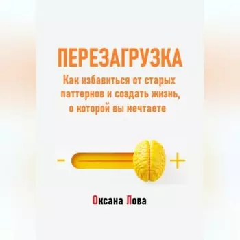 Перезагрузка. Как избавиться от старых паттернов и создать жизнь, о которой вы мечтаете