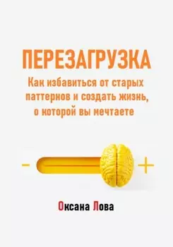Перезагрузка. Как избавиться от старых паттернов и создать жизнь, о которой вы мечтаете