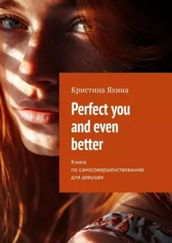 Perfect you and even better. Книга по самосовершенствованию для девушек