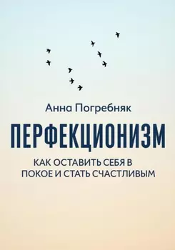 Перфекционизм. Как оставить себя в покое и стать счастливым
