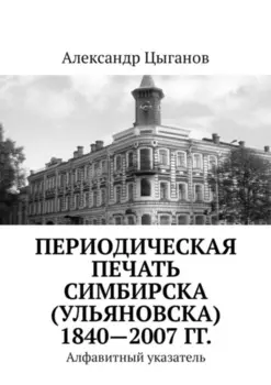 Периодическая печать Симбирска (Ульяновска) 1840—2007 гг. Алфавитный указатель