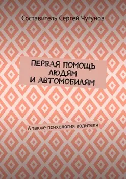 Первая помощь людям и автомобилям. А также психология водителя