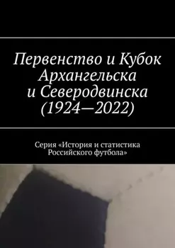 Первенство и Кубок Архангельска и Северодвинска (1924—2022). Серия «История и статистика Российского футбола»