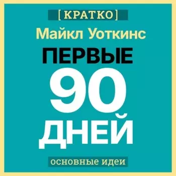 Первые 90 дней. Стратегии успеха для новых лидеров всех уровней. Майкл Уоткинс. Кратко
