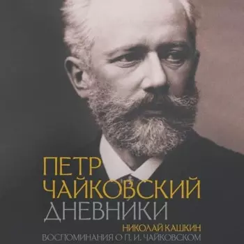 Петр Чайковский: Дневники. Николай Кашкин: Воспоминания о П.И. Чайковском