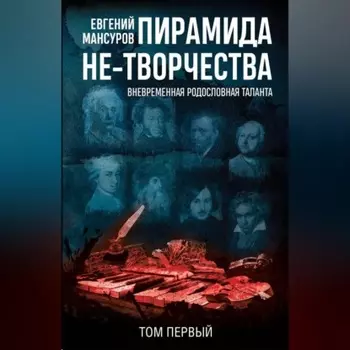 Пирамида не-творчества. Вневремення родословная таланта. Том 1.
