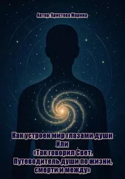 Письма изнутри: Как устроен мир глазами души Или: «Так говорил Свет. Путеводитель души по жизни, смерти и между»