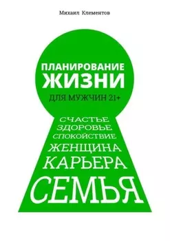Планирование жизни для мужчин 21+. Счастье. Здоровье. Спокойствие. Женщина. Карьера. Семья