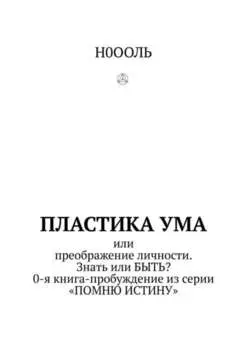 Пластика ума. Или преображение личности. Знать или БЫТЬ? 0-я книга-пробуждение из серии «Помню истину»