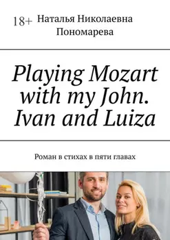 Playing Mozart with my John. Ivan and Luiza. Роман в стихах на английском языке в пяти главах