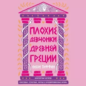 Плохие девчонки Древней Греции: Невероятные истории неистовых, страстных, хитрых и бескомпромиссных богинь