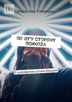 По эту сторону психоза. О шизофрении устами больной