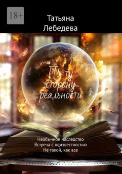 По ту сторону реальности. Необычное наследство. Встреча с неизвестностью. Не такой, как все