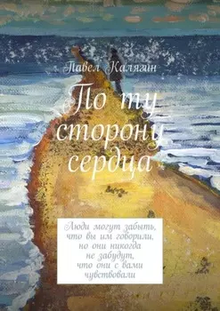 По ту сторону сердца. Люди могут забыть, что вы им говорили, но они никогда не забудут, что они с вами чувствовали