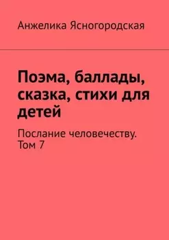 Поэма, баллады, сказка, стихи для детей. Послание человечеству. Том 7