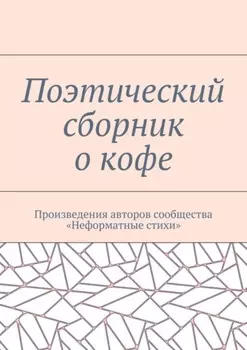 Поэтический сборник о кофе. Произведения авторов сообщества «Неформатные стихи»