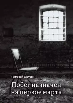 Побег назначен на первое марта. Тюремный роман из осколков жизни…