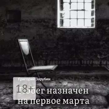 Побег назначен на первое марта. Тюремный роман из осколков жизни…