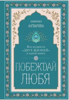 Побеждай любя. Вся мудрость «Двух жизней» в одной книге