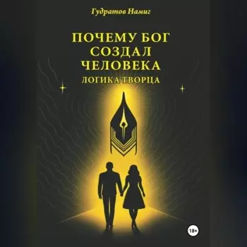 Почему Бог создал человека: Логика Творца