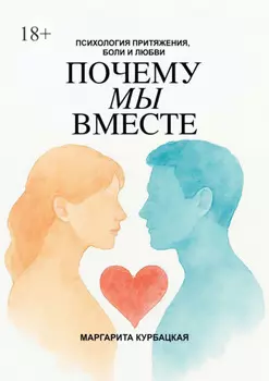 Почему мы вместе: Психология притяжения, боли и любви