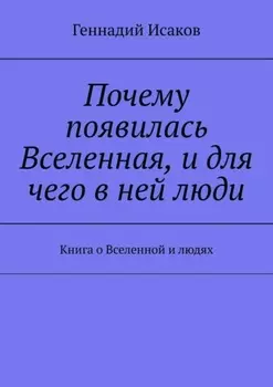 Почему появилась Вселенная, и для чего в ней люди. Книга о Вселенной и людях