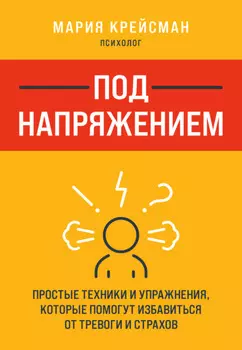 Под напряжением. Простые техники и упражнения, которые помогут избавиться от тревоги и страхов