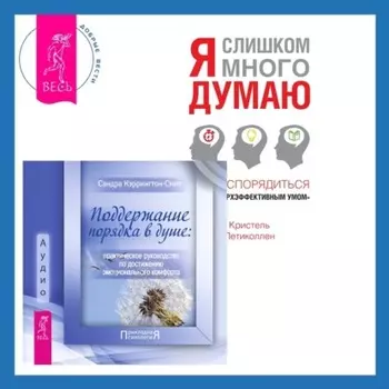 Поддержание порядка в душе: практическое руководство по достижению эмоционального комфорта + Я слишком много думаю. Как распорядиться своим сверхэффективным умом