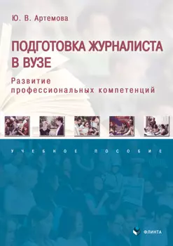 Подготовка журналиста в вузе. Развитие профессиональных компетенций. Учебное пособие