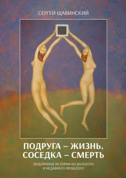 Подруга – жизнь. Соседка – смерть. Подлинные истории из далекого и недавнего прошлого