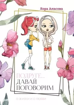 Подруге… Давай поговорим! О жизни и о любви