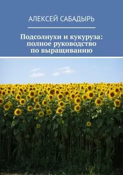 Подсолнухи и кукуруза: полное руководство по выращиванию