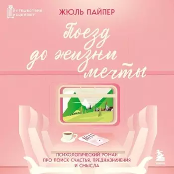 Поезд до жизни мечты. Психологический роман про поиск счастья, предназначения и смысла
