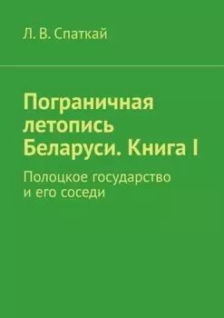 Пограничная летопись Беларуси. Книга I. Полоцкое государство и его соседи