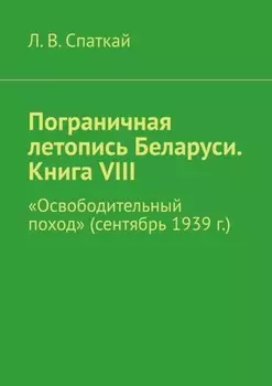 Пограничная летопись Беларуси. Книга VIII. «Освободительный поход» (сентябрь 1939 г.)