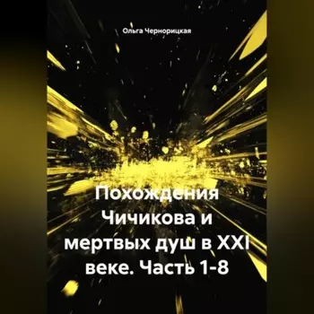 Похождения Чичикова и мертвых душ в XXI веке. Часть 1-8.