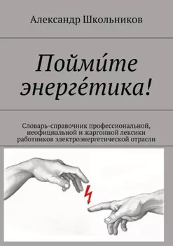 Поймите энергетика! Словарь-справочник профессиональной, неофициальной и жаргонной лексики работников электроэнергетической отрасли
