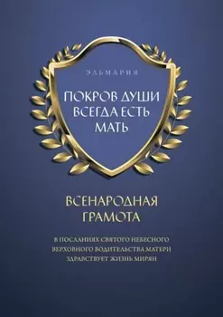 ПОКРОВ ДУШИ ВСЕГДА ЕСТЬ МАТЬ. ВСЕНАРОДНАЯ ГРАМОТА. В Посланиях Святого Небесного Верховного Водительства Матери Здравствует Жизнь Мирян