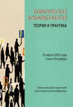 Политическая конфликтология: теория и практика. Тезисы ежегодной студенческой научно-практической конференции. Санкт-Петербург, 19 марта 2025 года