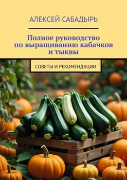 Полное руководство по выращиванию кабачков и тыквы. Советы и рекомендации