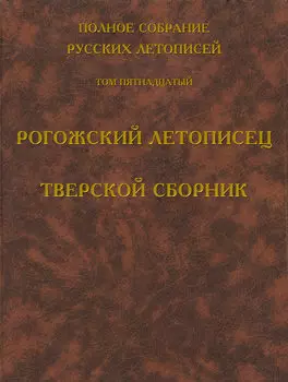 Полное собрание русских летописей. Том 15. Рогожский летописец. Тверской сборник