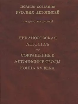 Полное собрание русских летописей. Том 27. Никаноровская летопись. Сокращенные летописные своды конца XV века