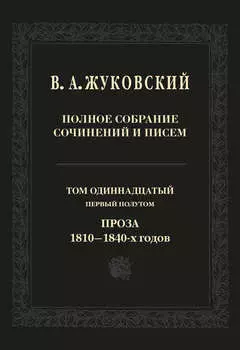 Полное собрание сочинений и писем. Том 11, первый полутом. Проза 1810–1840-х гг.